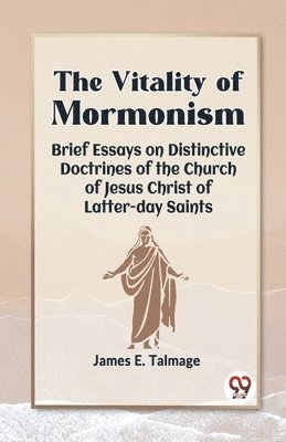 Vitality of Mormonism Brief Essays on Distinctive Doctrines of the Church of Jesus Christ of Latter-Day Saints