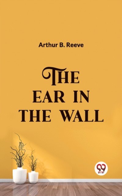 Arthur B. Reeve - Ear in the Wall, E-bok