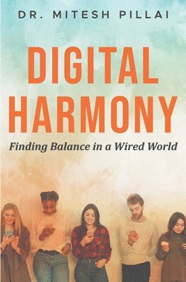 Mitesh Pillai - Digital Harmony:  Finding Balance In a Wired World, Häftad