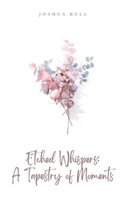 Joshua Bull - Etched Whispers: A Tapestry of Moments, Häftad
