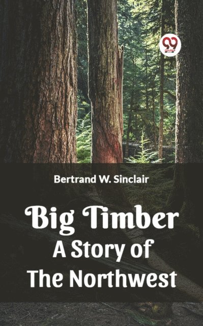 BERTRAND W. SINCLAIR - Big Timber A Story Of The Northwest, E-bok
