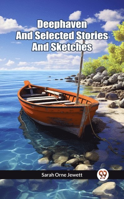 Sarah Orne Jewett - Deephaven And Selected Stories And Sketches, E-bok