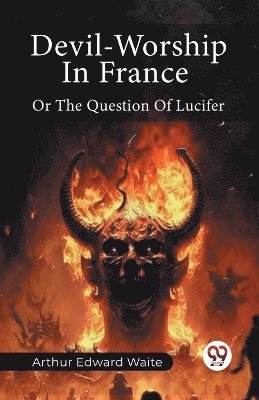 Arthur Edward Waite - Devil-Worship In France Or The Question Of Lucifer, Häftad