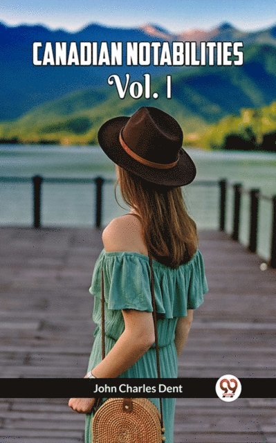 JOHN CHARLES DENT - CANADIAN NOTABILITIES Vol. I, E-bok