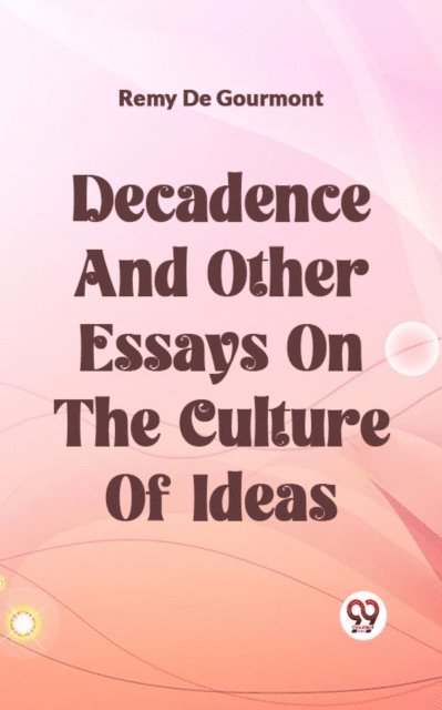 REMY DE GOURMONT - Decadence And Other Essays On The Culture Of Ideas, E-bok