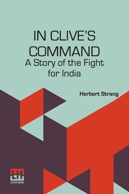In Clive s Command: A Story Of The Fight For India