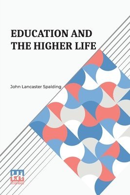 John Lancaster Spalding - Education And The Higher Life, Häftad