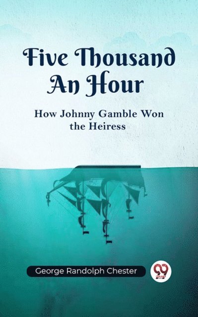 George Randolph Chester - Five Thousand An Hour How Johnny Gamble Won the Heiress, E-bok