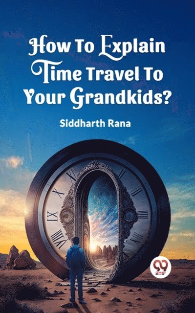 Siddharth Rana - How To Explain Time Travel To Your Grandkids?, E-bok