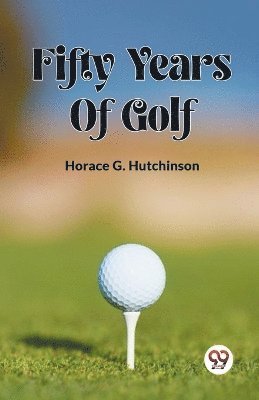 Horace G Hutchinson - FIFTY YEARS OF GOLF (Edition2023), Häftad. Tillgänglighet: Lägg i varukorg