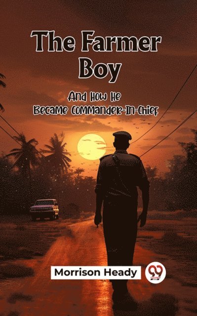 Morrison Heady - Farmer Boy And How He Became Commander-In-Chief, E-bok