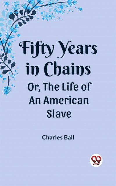 Charles Ball - Fifty Years in Chains Or, the Life of an American Slave, E-bok