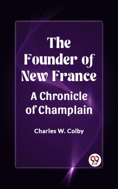 Charles W. Colby - Founder of New France A Chronicle of Champlain, E-bok