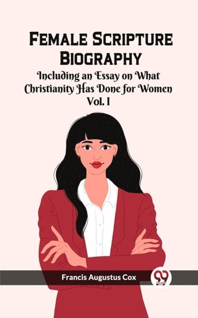Francis Augustus Cox - Female Scripture Biography Including an Essay on What Christianity Has Done for Women Vol. I, E-bok