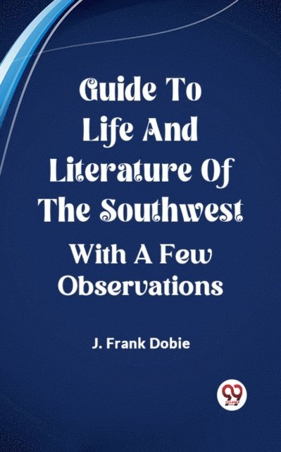 J. Frank Dobie - Guide To Life And Literature Of The Southwest With A Few Observations, E-bok