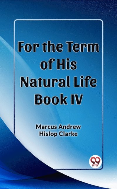Marcus Andrew Hislop Clarke - For the Term of His Natural Life Book IV, E-bok