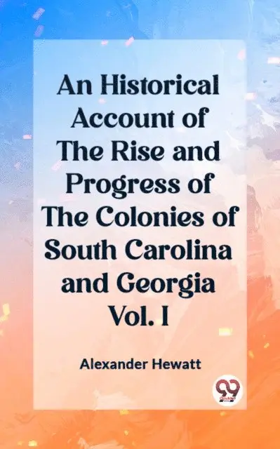 Alexander Hewatt - Historical Account of the Rise and Progress of the Colonies of South Carolina and Georgia Vol. I, E-bok. Tillgänglighet: Lägg i varukorg