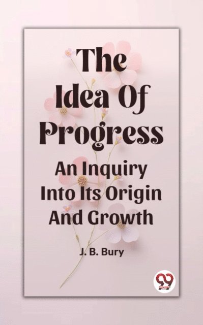 J. B. Bury - Idea Of Progress An Inquiry Into Its Origin And Growth, E-bok