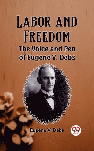 Eugene V. Debs - Labor and Freedom The Voice and Pen of Eugene V. Debs, E-bok