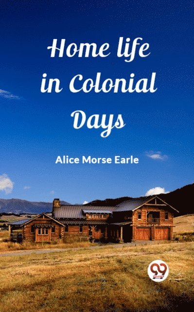 Alice Morse Earle - Home Life in Colonial Days, E-bok
