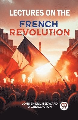 John Emerich Edward Dalberg Acton - Lectures on the French Revolution (Edition2024), Häftad