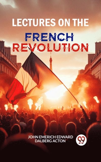 John Emerich Edward Dalberg Acton - Lectures on the French Revolution, E-bok