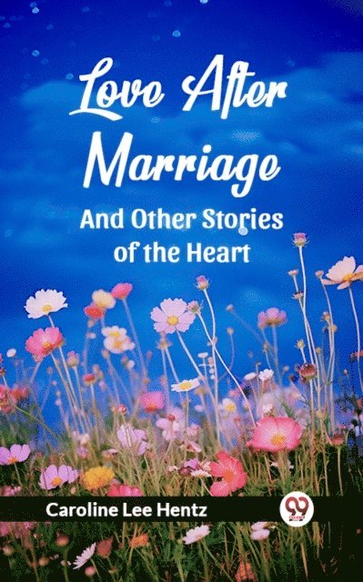 Caroline Lee Hentz - Love After Marriage And Other Stories of the Heart, E-bok