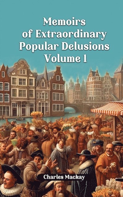 Charles Mackay - Memoirs of Extraordinary Popular Delusions Volume 1, E-bok