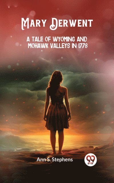 Ann S. Stephens - Mary Derwent A tale of Wyoming and Mohawk Valleys in 1778, E-bok
