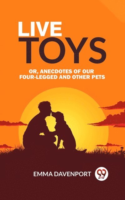 Emma Davenport - Live Toys Or, Anecdotes of Our Four-Legged and Other Pets, E-bok