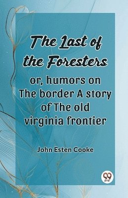 Last of the Foresters: Or, humors on the border A story of the old virginia frontier (Edition2024)