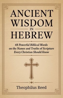 Theophilus Reed, Veriah Holthorne - Ancient Wisdom in Hebrew: 48 Powerful Biblical Words on the Names and Truths of Scripture Every Christian Should Know, Häftad