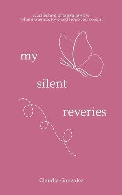 Claudia Gonzalez - My Silent Reveries-A Collection of Tanka Poetry: Where Trauma, Love and Hope Can Coexist, Övrigt