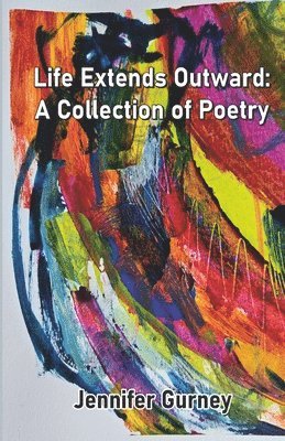 Jennifer Gurney - Life Extends Outward: A Collection of Poetry, Häftad