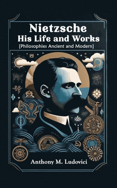 Anthony M. Ludovici - Nietzsche His Life and Works [Philosophies Ancient and Modern], E-bok