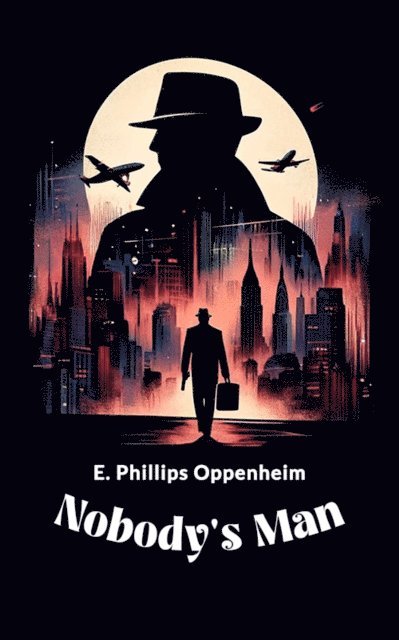 E. Phillips Oppenheim - Nobody's Man, E-bok