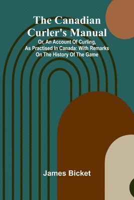 James Bicket - Canadian Curler's Manual; Or, an account of curling, as practised in Canada, Häftad. Tillgänglighet: Lägg i varukorg