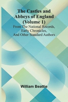 Castles and Abbeys of England (Volume 1); From the national records, early chronicles, and other standard authors