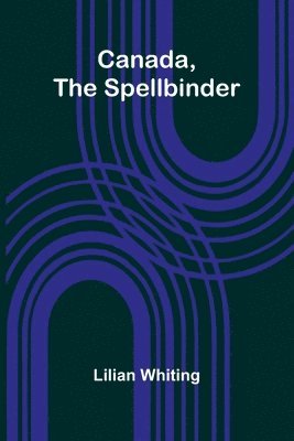 Lilian Whiting - Canada, the Spellbinder, Häftad