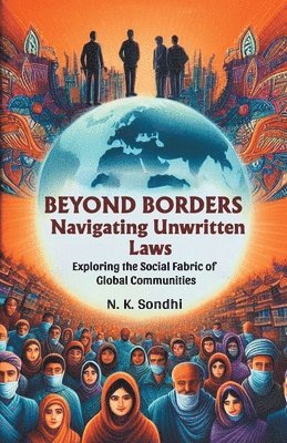 N K Sondhi - Beyond Borders Navigating Unwritten LawsExploring the Social Fabric of Global Communities (Edition2024), Häftad