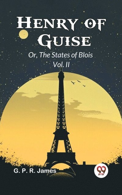 G. P. R. James - Henry Of Guise Or, The States Of Blois Vol. II, E-bok
