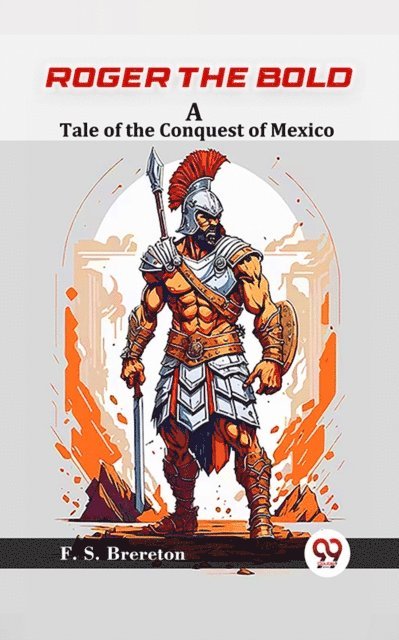 F. S. Brereton - Roger the Bold A Tale of the Conquest of Mexico, E-bok
