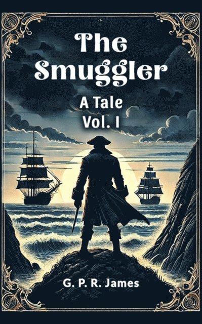 G. P. R. James - Smuggler A Tale Vol. I, E-bok
