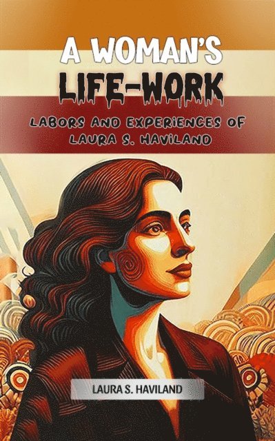 Laura S. Haviland - Woman's Life-Work Labors and Experiences of Laura S. Haviland, E-bok