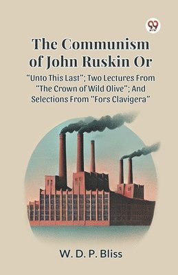 W. D. P. Bliss - Communism of John Ruskin or Unto This Last; Two Lectures from the Crown of Wild Olive; and Selections from Fors Clavigera, Häftad. Tillgänglighet: Lägg i varukorg