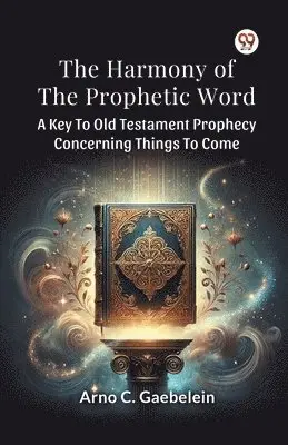 Arno C. Gaebelein - Harmony of the Prophetic Word a Key to Old Testament Prophecy Concerning Things to Come, Häftad. Tillgänglighet: Lägg i varukorg