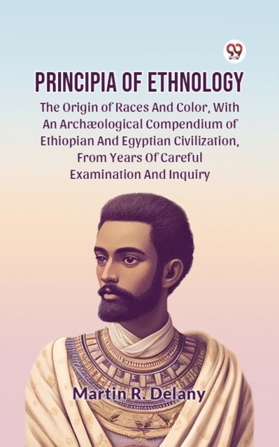 Martin R. Delany - Principia Of Ethnology The Origin Of Races And Color, With An Archaeological Compendium Of Ethiopian And Egyptian Civilization, From Years Of Careful Examination And Inquiry, E-bok