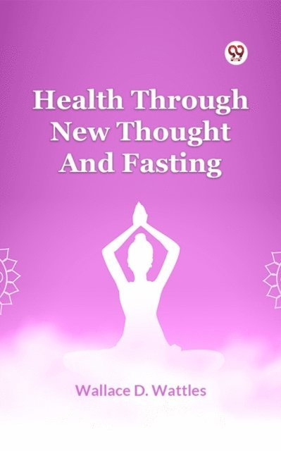 Wallace D. Wattles - Health Through New Thought And Fasting, E-bok