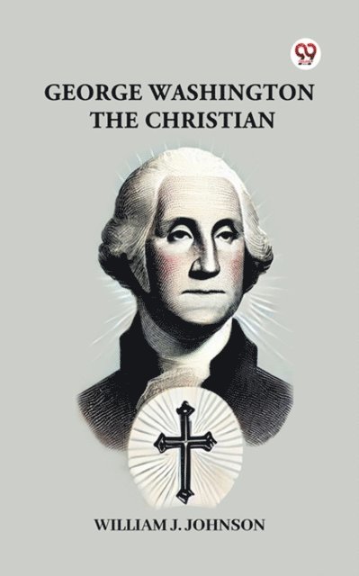 William J. Johnson - George Washington The Christian, E-bok