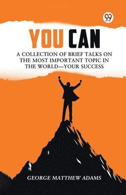 George Matthew Adams - You Can a Collection of Brief Talks on the Most Important Topic in the World�Your Success, Häftad